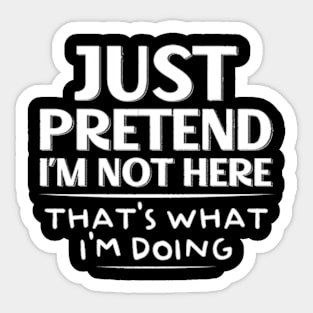 Just Pretend I’m Not Here, That's What I'm Doing Sarcastic Sticker